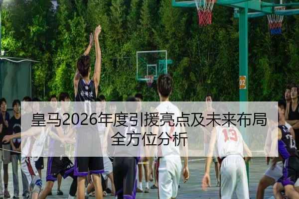 皇马2026年度引援亮点及未来布局全方位分析