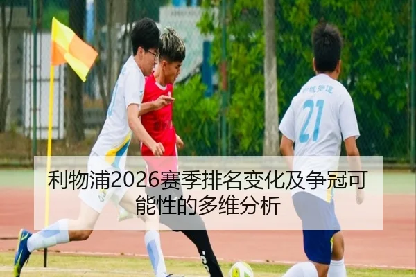 利物浦2026赛季排名变化及争冠可能性的多维分析