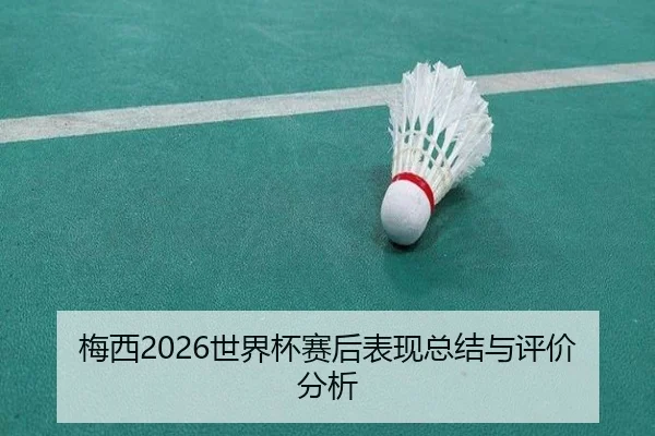 梅西2026世界杯赛后表现总结与评价分析