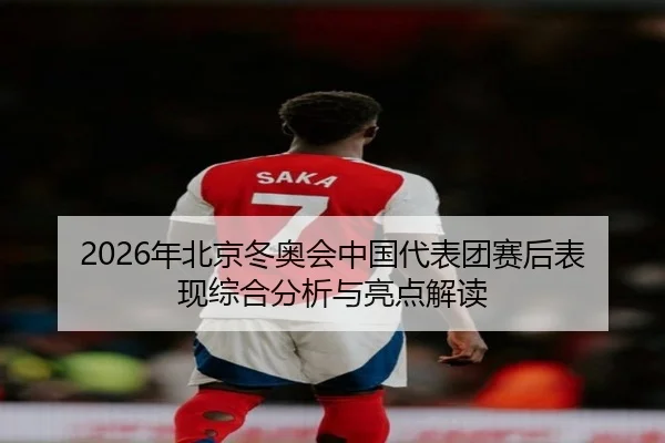 2026年北京冬奥会中国代表团赛后表现综合分析与亮点解读