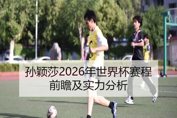 孙颖莎2026年世界杯赛程前瞻及实力分析