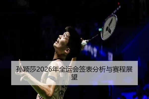 孙颖莎2026年全运会签表分析与赛程展望